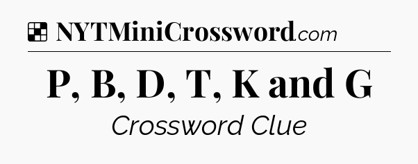 Solution: P, B, D, T, K and G - NYT Crossword