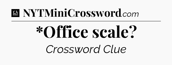 *Office scale - LA Times Crossword