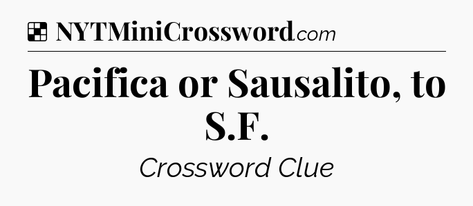 Solution: Pacifica or Sausalito, to S.F - NYT Crossword