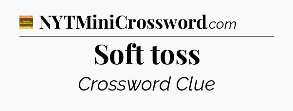 Soft toss - Eugene Sheffer Crossword