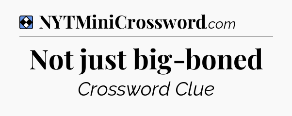 Solution: Not just big-boned - NYT Mini Crossword
