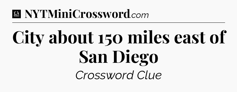 City about 150 miles east of San Diego - LA Times Crossword