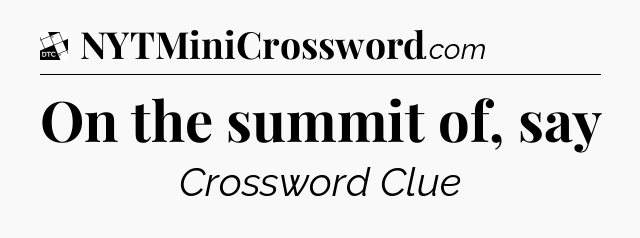 On the summit of, say - Daily Themed Classic Crossword