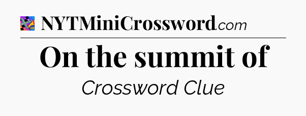 On the summit of Crossword Clue