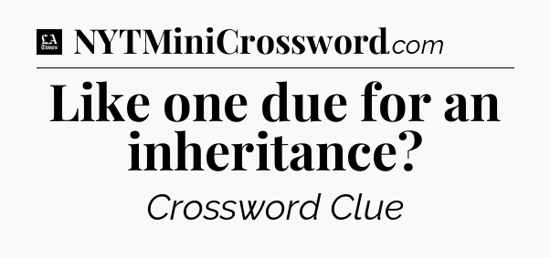 Like one due for an inheritance - LA Times Crossword