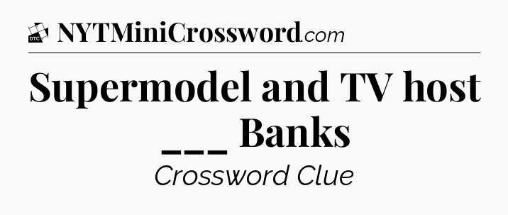 Supermodel and TV host ___ Banks - Daily Themed Classic Crossword