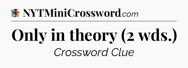Only in theory (2 wds.) Crossword Clue