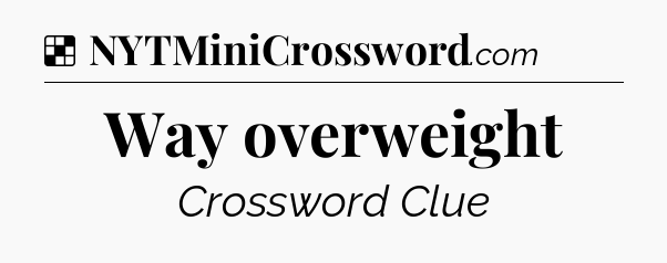 Solution: Way overweight - NYT Crossword
