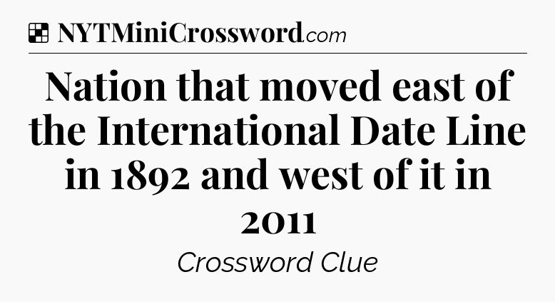 Solution: Nation that moved east of the International Date Line in 1892 and west of it in 2011 - NYT Crossword