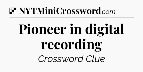 Solution: Pioneer in digital recording - NYT Crossword