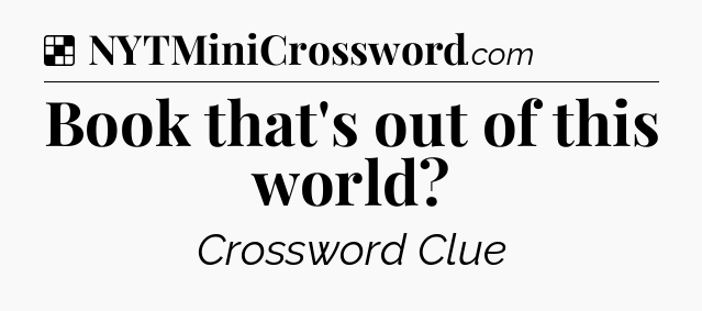 Solution: Book that's out of this world - NYT Crossword
