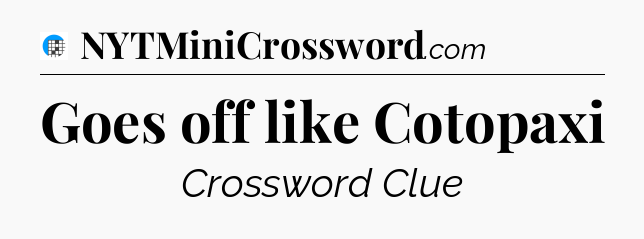 Goes off like Cotopaxi Crossword Clue