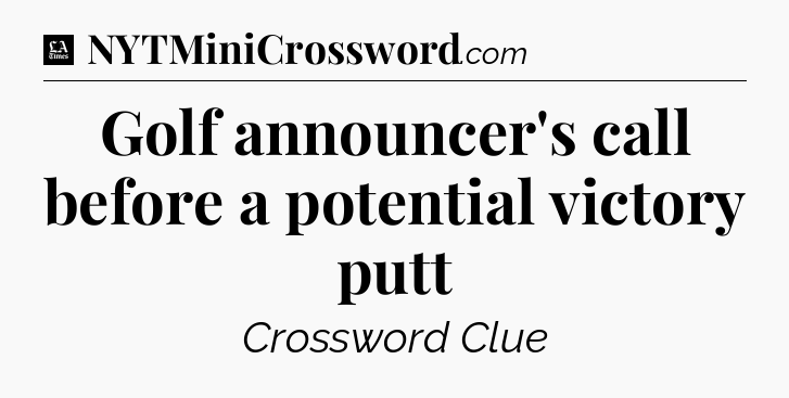 Golf announcer's call before a potential victory putt - LA Times Crossword