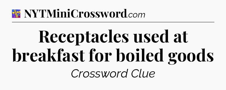 Receptacles used at breakfast for boiled goods Codycross