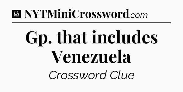 Gp. that includes Venezuela - LA Times Crossword