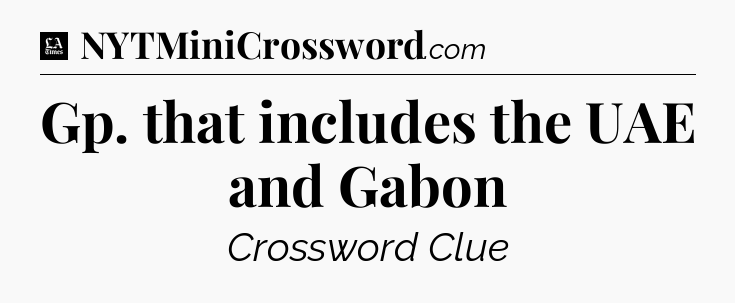 Gp. that includes the UAE and Gabon - LA Times Crossword