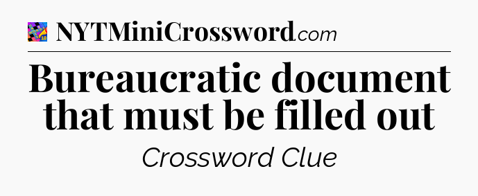 Bureaucratic document that must be filled out Crossword Clue