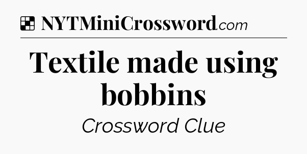 Solution: Textile made using bobbins - NYT Crossword