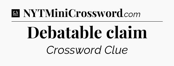 Debatable claim - LA Times Crossword