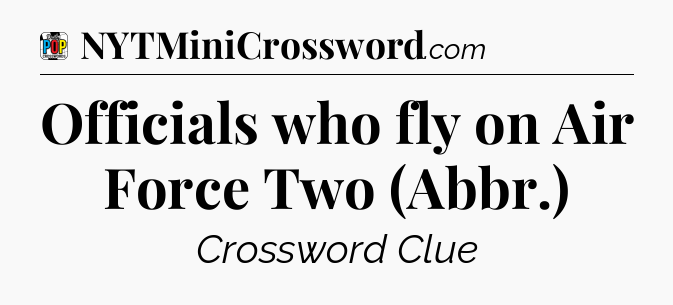 Officials who fly on Air Force Two (Abbr.) Crossword Clue