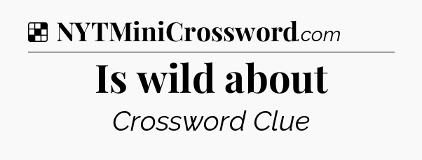 Solution: Is wild about - NYT Crossword