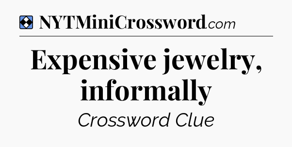 Solution: Expensive jewelry, informally - NYT Mini Crossword