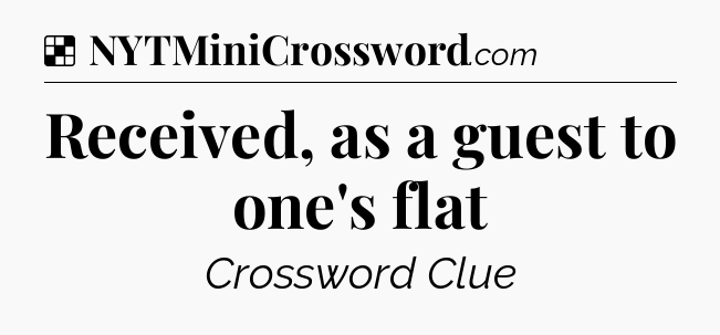 Solution: Received, as a guest to one's flat - NYT Crossword