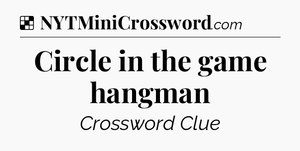 Solution: Circle in the game hangman - NYT Crossword
