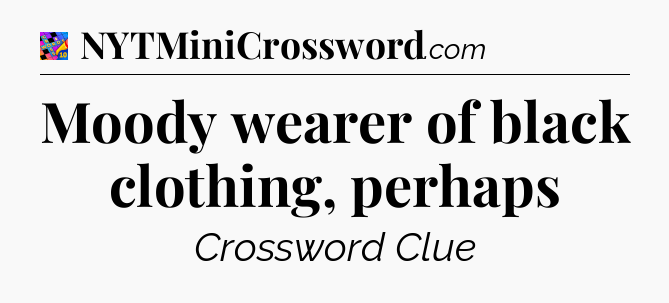 Moody wearer of black clothing, perhaps Crossword Clue