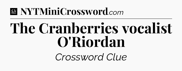 The Cranberries vocalist O'Riordan - LA Times Crossword