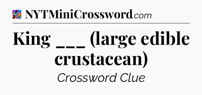 King ___ (large edible crustacean) Crossword Clue