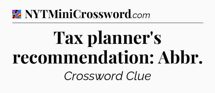 Tax planner's recommendation: Abbr Crossword Clue