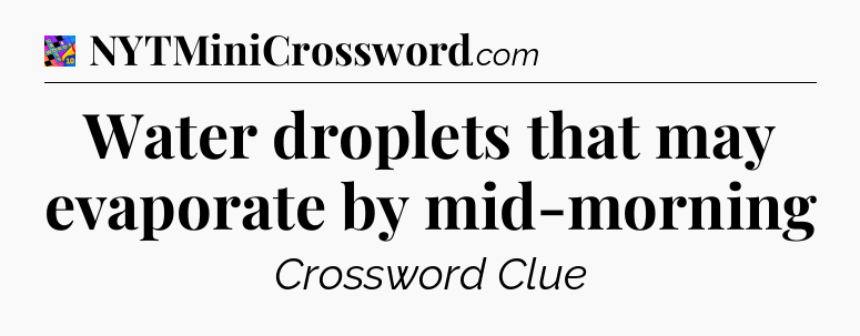 Water droplets that may evaporate by mid-morning Crossword Clue