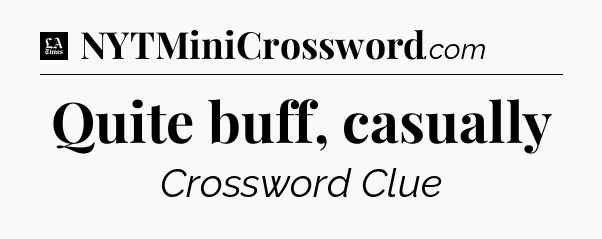 Quite buff, casually - LA Times Crossword