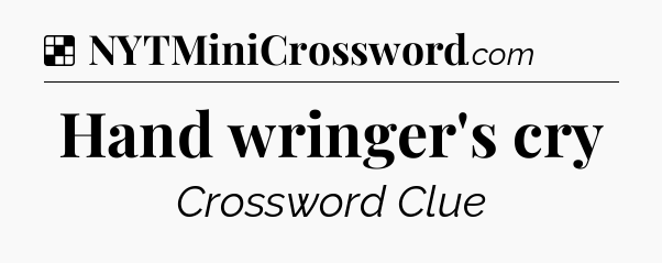 Solution: Hand wringer's cry - NYT Crossword