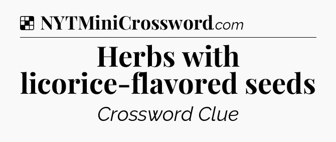 Solution: Herbs with licorice-flavored seeds - NYT Crossword
