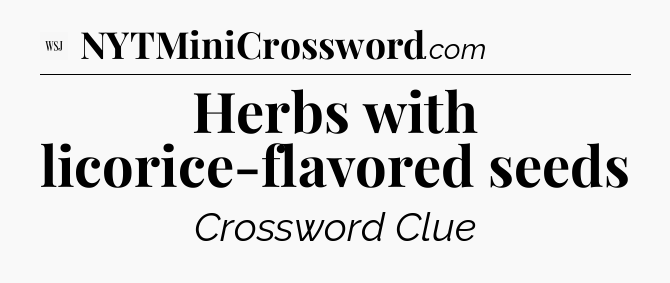 Herbs with licorice-flavored seeds - WSJ Crossword