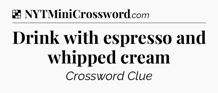 Solution: Drink with espresso and whipped cream - NYT Crossword