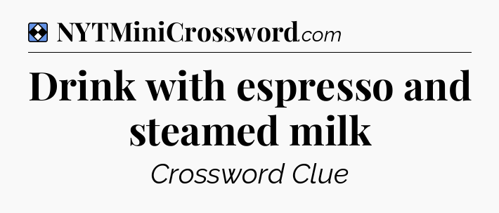 Solution: Drink with espresso and steamed milk - NYT Mini Crossword