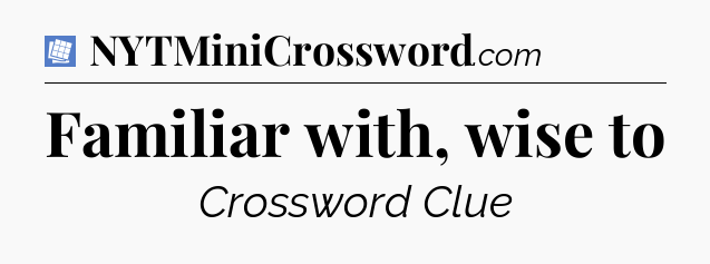 Familiar with, wise to Puzzle Page Crossword Clue