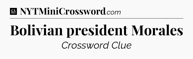 Bolivian president Morales - LA Times Crossword