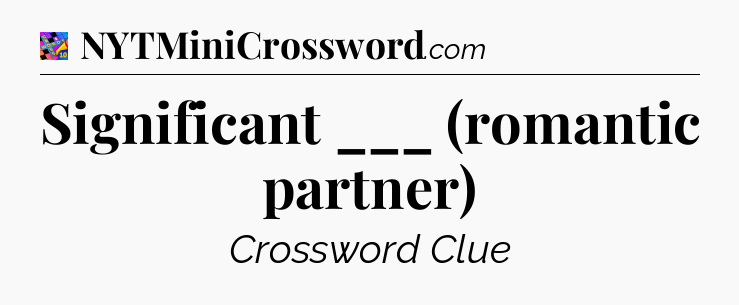 Significant ___ (romantic partner) Crossword Clue
