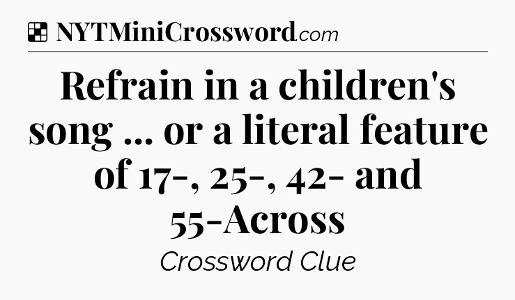 Solution: Refrain in a children's song ... or a literal feature of 17-, 25-, 42- and 55-Across - NYT Crossword