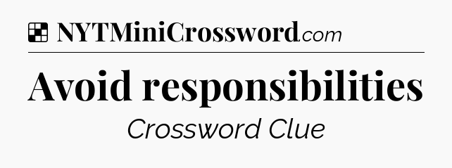Solution: Avoid responsibilities - NYT Crossword