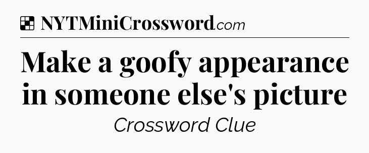 Solution: Make a goofy appearance in someone else's picture - NYT Crossword
