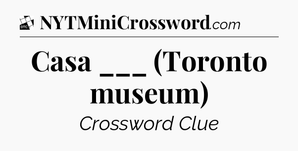 Casa ___ (Toronto museum) - Daily Themed Mini Crossword