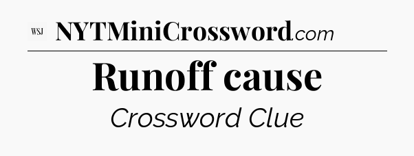 Runoff cause - WSJ Crossword