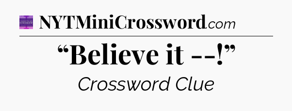 “Believe it --!” - Thomas Joseph Crossword