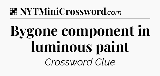 Solution: Bygone component in luminous paint - NYT Crossword