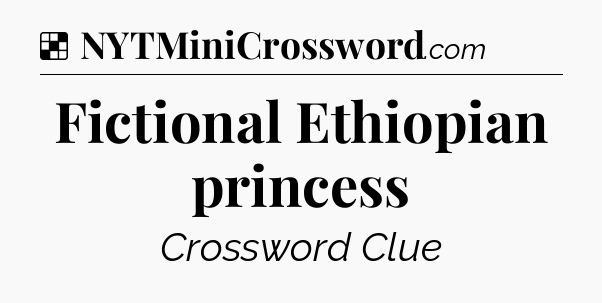 Solution: Fictional Ethiopian princess - NYT Crossword